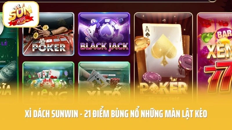 Xì Dách SUNWIN - 21 Điểm Bùng Nổ Những Màn Lật Kèo